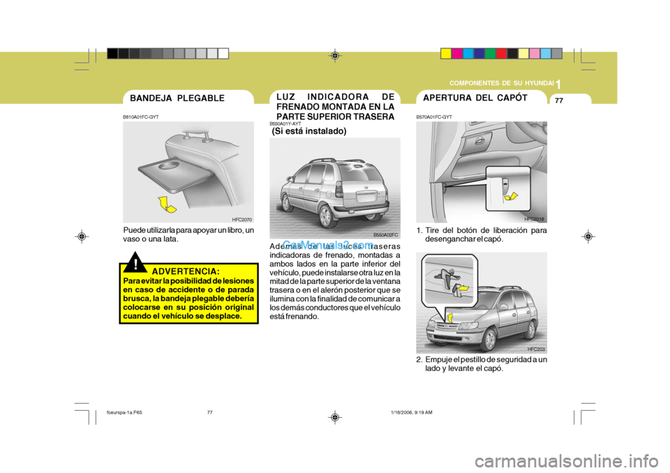 Hyundai Matrix 2005 Manual del propietario (in Spanish) 1
COMPONENTES DE SU HYUNDAI
77LUZ INDICADORA DE FRENADO MONTADA EN LAPARTE SUPERIOR TRASERA
B550A01Y-AYT (Si está instalado) Además de las luces traseras indicadoras de frenado, montadas a ambos la Hyundai Matrix 2005 Manual del propietario (in Spanish) 1
COMPONENTES DE SU HYUNDAI
77LUZ INDICADORA DE FRENADO MONTADA EN LAPARTE SUPERIOR TRASERA
B550A01Y-AYT (Si está instalado) Además de las luces traseras indicadoras de frenado, montadas a ambos la