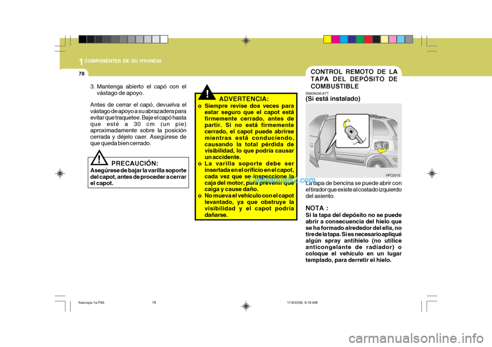 Hyundai Matrix 2005 Manual del propietario (in Spanish) 1COMPONENTES DE SU HYUNDAI
78CONTROL REMOTO DE LA TAPA DEL DEPÓSITO DECOMBUSTIBLE
B560A03A-AYT (Si está instalado) La tapa de bencina se puede abrir con el tirador que existe al costado izquierdodel Hyundai Matrix 2005 Manual del propietario (in Spanish) 1COMPONENTES DE SU HYUNDAI
78CONTROL REMOTO DE LA TAPA DEL DEPÓSITO DECOMBUSTIBLE
B560A03A-AYT (Si está instalado) La tapa de bencina se puede abrir con el tirador que existe al costado izquierdodel