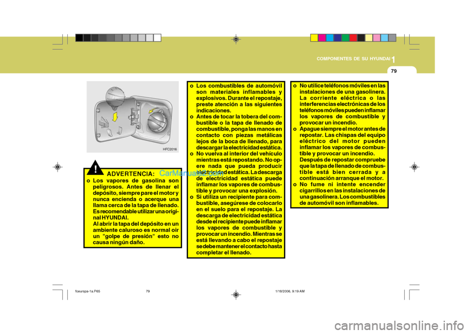 Hyundai Matrix 2005 Manual del propietario (in Spanish) 1
COMPONENTES DE SU HYUNDAI
79
o Los combustibles de automóvil
son materiales inflamables y explosivos. Durante el repostaje, preste atención a las siguientesindicaciones.
o Antes de tocar la tobera Hyundai Matrix 2005 Manual del propietario (in Spanish) 1
COMPONENTES DE SU HYUNDAI
79
o Los combustibles de automóvil
son materiales inflamables y explosivos. Durante el repostaje, preste atención a las siguientesindicaciones.
o Antes de tocar la tobera