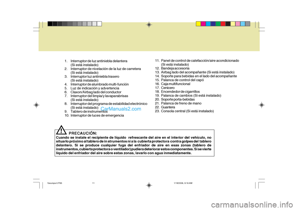 Hyundai Matrix 2005 Manual del propietario (in Spanish) 11. Panel de control de calefacción/aire acondicionado(Si está instalado)
12. Bandeja accesoria
13. Airbag lado del acompañante (Si está instalado)
14. Soporte para bebidas en el lado del acompa Hyundai Matrix 2005 Manual del propietario (in Spanish) 11. Panel de control de calefacción/aire acondicionado(Si está instalado)
12. Bandeja accesoria
13. Airbag lado del acompañante (Si está instalado)
14. Soporte para bebidas en el lado del acompa