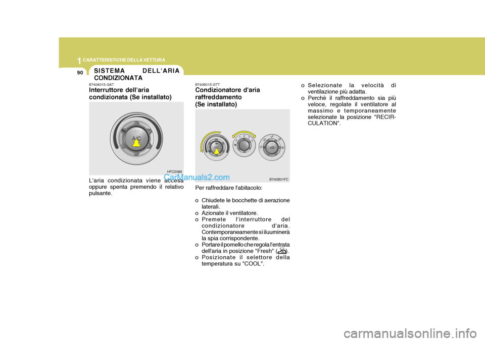 Hyundai Matrix 2005 Manuale del proprietario (in Italian) 1CARATTERISTICHE DELLA VETTURA
90SISTEMA DELLARIA CONDIZIONATA
B740A01S-GAT Interruttore dellaria condizionata (Se installato)
Laria condizionata viene accesa oppure spenta premendo il relativo pul Hyundai Matrix 2005 Manuale del proprietario (in Italian) 1CARATTERISTICHE DELLA VETTURA
90SISTEMA DELLARIA CONDIZIONATA
B740A01S-GAT Interruttore dellaria condizionata (Se installato)
Laria condizionata viene accesa oppure spenta premendo il relativo pul