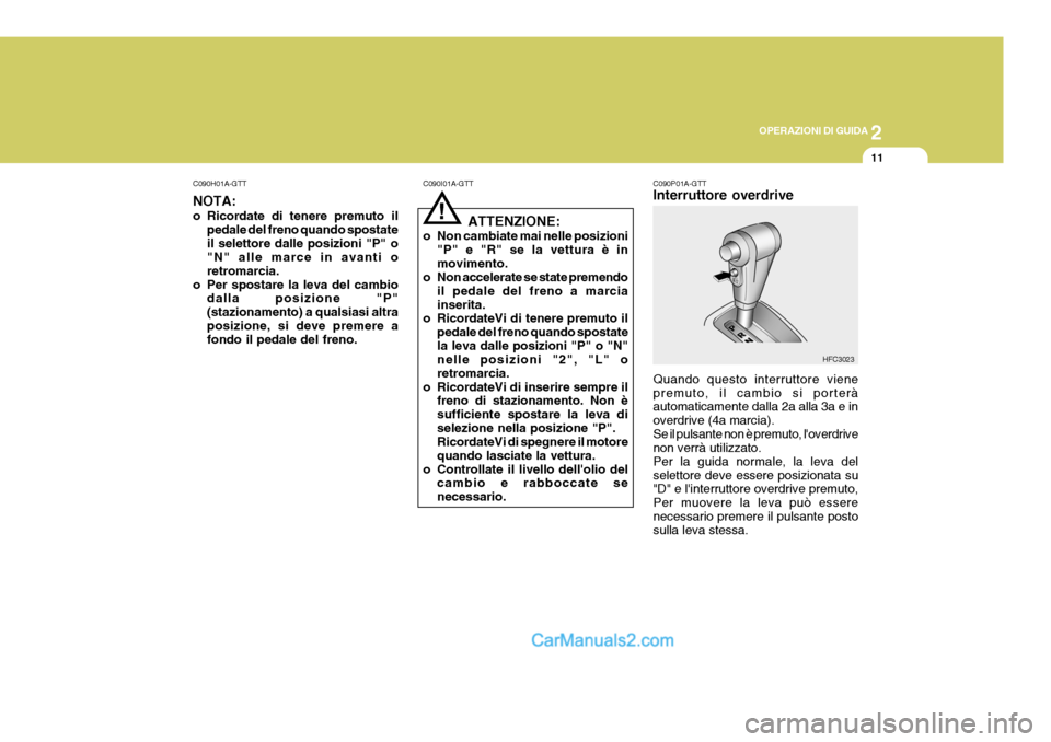 Hyundai Matrix 2005 Manuale del proprietario (in Italian) 2
OPERAZIONI DI GUIDA
11
!
C090H01A-GTT NOTA:
o Ricordate di tenere premuto il
pedale del freno quando spostate il selettore dalle posizioni "P" o "N" alle marce in avanti o retromarcia.
o Per sposta Hyundai Matrix 2005 Manuale del proprietario (in Italian) 2
OPERAZIONI DI GUIDA
11
!
C090H01A-GTT NOTA:
o Ricordate di tenere premuto il
pedale del freno quando spostate il selettore dalle posizioni "P" o "N" alle marce in avanti o retromarcia.
o Per sposta