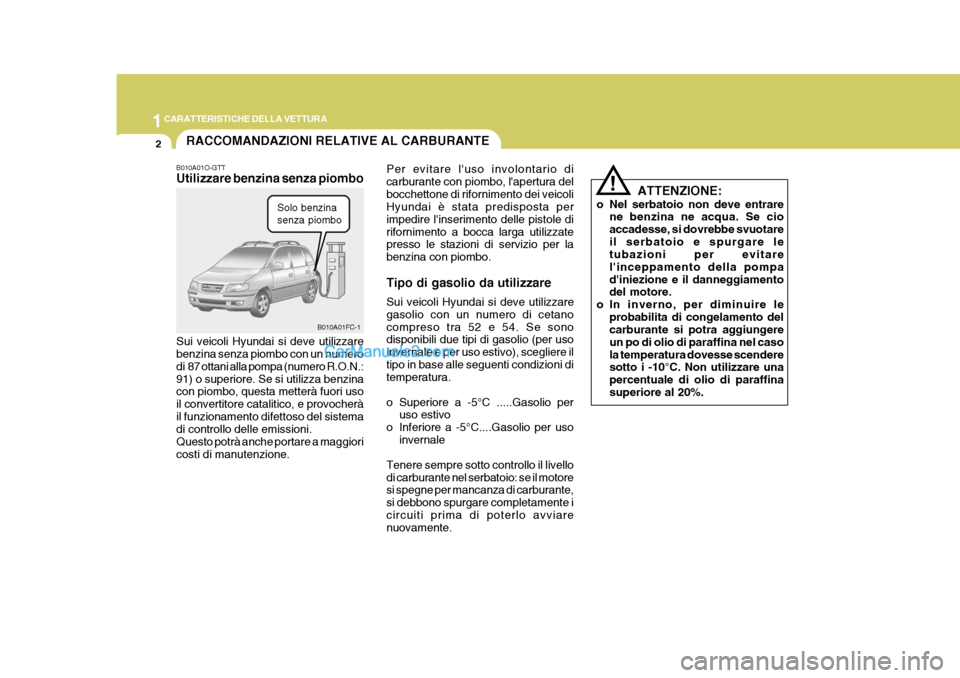 Hyundai Matrix 2005 Manuale del proprietario (in Italian) 1CARATTERISTICHE DELLA VETTURA
2
B010A01O-GTT Utilizzare benzina senza piombo Sui veicoli Hyundai si deve utilizzare benzina senza piombo con un numero di 87 ottani alla pompa (numero R.O.N.:91) o su Hyundai Matrix 2005 Manuale del proprietario (in Italian) 1CARATTERISTICHE DELLA VETTURA
2
B010A01O-GTT Utilizzare benzina senza piombo Sui veicoli Hyundai si deve utilizzare benzina senza piombo con un numero di 87 ottani alla pompa (numero R.O.N.:91) o su