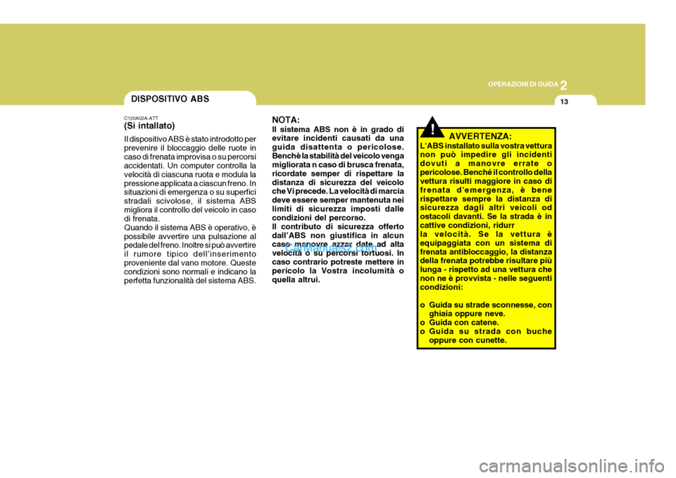 Hyundai Matrix 2005 Manuale del proprietario (in Italian) 2
OPERAZIONI DI GUIDA
13DISPOSITIVO ABS
C120A02A-ATT (Si intallato) Il dispositivo ABS è stato introdotto per prevenire il bloccaggio delle ruote incaso di frenata improvisa o su percorsi accidentati Hyundai Matrix 2005 Manuale del proprietario (in Italian) 2
OPERAZIONI DI GUIDA
13DISPOSITIVO ABS
C120A02A-ATT (Si intallato) Il dispositivo ABS è stato introdotto per prevenire il bloccaggio delle ruote incaso di frenata improvisa o su percorsi accidentati