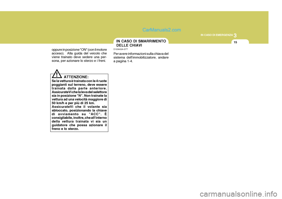Hyundai Matrix 2005 Manuale del proprietario (in Italian) 3
IN CASO DI EMERGENZA
15IN CASO DI SMARRIMENTO DELLE CHIAVI
ATTENZIONE:
Se la vettura è trainata con le 4 ruote poggianti sul terreno, deve essere trainata dalla parte anteriore.AssicurateVi che la Hyundai Matrix 2005 Manuale del proprietario (in Italian) 3
IN CASO DI EMERGENZA
15IN CASO DI SMARRIMENTO DELLE CHIAVI
ATTENZIONE:
Se la vettura è trainata con le 4 ruote poggianti sul terreno, deve essere trainata dalla parte anteriore.AssicurateVi che la