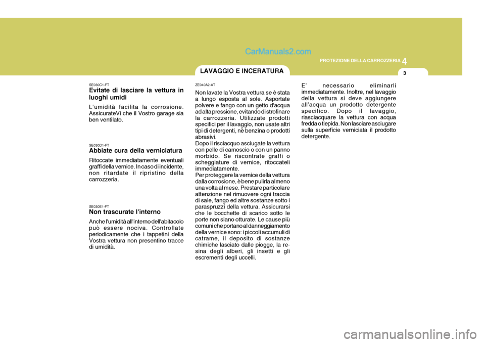 Hyundai Matrix 2005 Manuale del proprietario (in Italian) 4
CORROSION PREVENTION AND APPEARANCE CARE
3
4
PROTEZIONE DELLA CARROZZERIA
3LAVAGGIO E INCERATURA
SE030C1-FT Evitate di lasciare la vettura in luoghi umidi Lumidità facilita la corrosione. Assicura Hyundai Matrix 2005 Manuale del proprietario (in Italian) 4
CORROSION PREVENTION AND APPEARANCE CARE
3
4
PROTEZIONE DELLA CARROZZERIA
3LAVAGGIO E INCERATURA
SE030C1-FT Evitate di lasciare la vettura in luoghi umidi Lumidità facilita la corrosione. Assicura