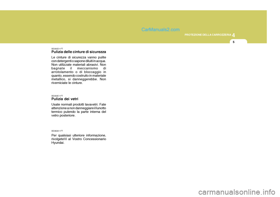 Hyundai Matrix 2005 Manuale del proprietario (in Italian) 4
CORROSION PREVENTION AND APPEARANCE CARE
5
4
PROTEZIONE DELLA CARROZZERIA
5
SE050D1-FT Pulizia delle cinture di sicurezza Le cinture di sicurezza vanno pulite con detergenti o sapone diluiti in acqu Hyundai Matrix 2005 Manuale del proprietario (in Italian) 4
CORROSION PREVENTION AND APPEARANCE CARE
5
4
PROTEZIONE DELLA CARROZZERIA
5
SE050D1-FT Pulizia delle cinture di sicurezza Le cinture di sicurezza vanno pulite con detergenti o sapone diluiti in acqu