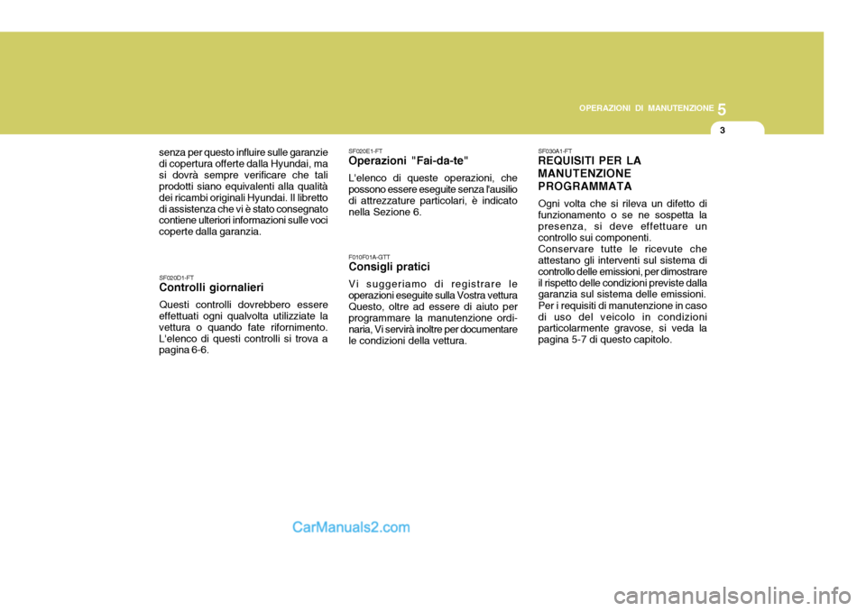 Hyundai Matrix 2005 Manuale del proprietario (in Italian) 5
OPERAZIONI DI MANUTENZIONE
3
senza per questo influire sulle garanzie di copertura offerte dalla Hyundai, masi dovrà sempre verificare che tali prodotti siano equivalenti alla qualità dei ricambi Hyundai Matrix 2005 Manuale del proprietario (in Italian) 5
OPERAZIONI DI MANUTENZIONE
3
senza per questo influire sulle garanzie di copertura offerte dalla Hyundai, masi dovrà sempre verificare che tali prodotti siano equivalenti alla qualità dei ricambi