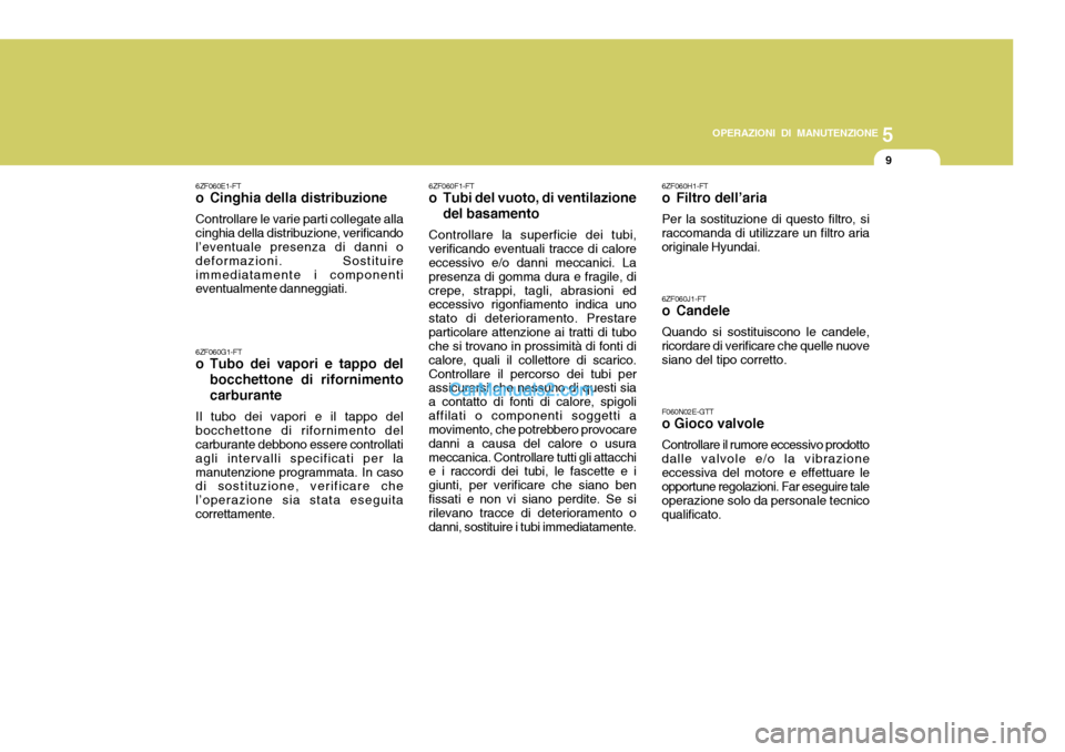 Hyundai Matrix 2005 Manuale del proprietario (in Italian) 5
OPERAZIONI DI MANUTENZIONE
9
6ZF060E1-FT
o Cinghia della distribuzione
Controllare le varie parti collegate alla cinghia della distribuzione, verificando l’eventuale presenza di danni o deformazio Hyundai Matrix 2005 Manuale del proprietario (in Italian) 5
OPERAZIONI DI MANUTENZIONE
9
6ZF060E1-FT
o Cinghia della distribuzione
Controllare le varie parti collegate alla cinghia della distribuzione, verificando l’eventuale presenza di danni o deformazio