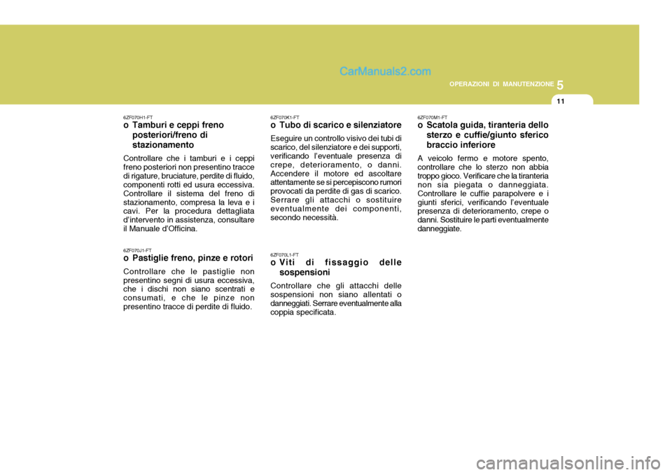 Hyundai Matrix 2005 Manuale del proprietario (in Italian) 5
OPERAZIONI DI MANUTENZIONE
11
6ZF070H1-FT
o Tamburi e ceppi freno
posteriori/freno di stazionamento
Controllare che i tamburi e i ceppi freno posteriori non presentino traccedi rigature, bruciature, Hyundai Matrix 2005 Manuale del proprietario (in Italian) 5
OPERAZIONI DI MANUTENZIONE
11
6ZF070H1-FT
o Tamburi e ceppi freno
posteriori/freno di stazionamento
Controllare che i tamburi e i ceppi freno posteriori non presentino traccedi rigature, bruciature,
