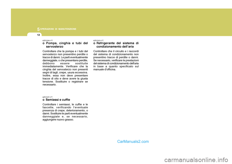 Hyundai Matrix 2005 Manuale del proprietario (in Italian) 5OPERAZIONI DI MANUTENZIONE
12
6ZF070N1-FT
o Pompa, cinghia e tubi delservosterzo
Controllare che la pompa e i tubi del servosterzo non presentino perdite o tracce di danni. Le parti eventualmente da Hyundai Matrix 2005 Manuale del proprietario (in Italian) 5OPERAZIONI DI MANUTENZIONE
12
6ZF070N1-FT
o Pompa, cinghia e tubi delservosterzo
Controllare che la pompa e i tubi del servosterzo non presentino perdite o tracce di danni. Le parti eventualmente da