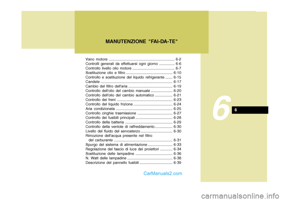 Hyundai Matrix 2005 Manuale del proprietario (in Italian) Vano motore ................................................................ 6-2
Controlli generali da effettuarsi ogni giorno ............... 6-6
Controllo livello olio motore ..................... Hyundai Matrix 2005 Manuale del proprietario (in Italian) Vano motore ................................................................ 6-2
Controlli generali da effettuarsi ogni giorno ............... 6-6
Controllo livello olio motore .....................