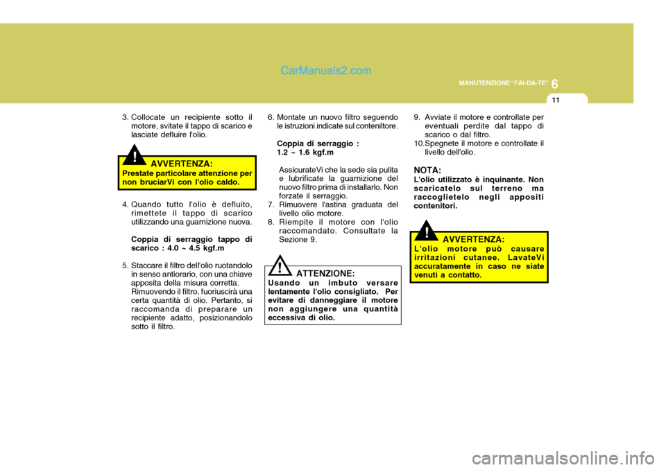 Hyundai Matrix 2005 Manuale del proprietario (in Italian) 6
MANUTENZIONE "FAI-DA-TE"
11
!
3. Collocate un recipiente sotto il
motore, svitate il tappo di scarico e lasciate defluire lolio.
AVVERTENZA:
Prestate particolare attenzione pernon bruciarVi con lo Hyundai Matrix 2005 Manuale del proprietario (in Italian) 6
MANUTENZIONE "FAI-DA-TE"
11
!
3. Collocate un recipiente sotto il
motore, svitate il tappo di scarico e lasciate defluire lolio.
AVVERTENZA:
Prestate particolare attenzione pernon bruciarVi con lo