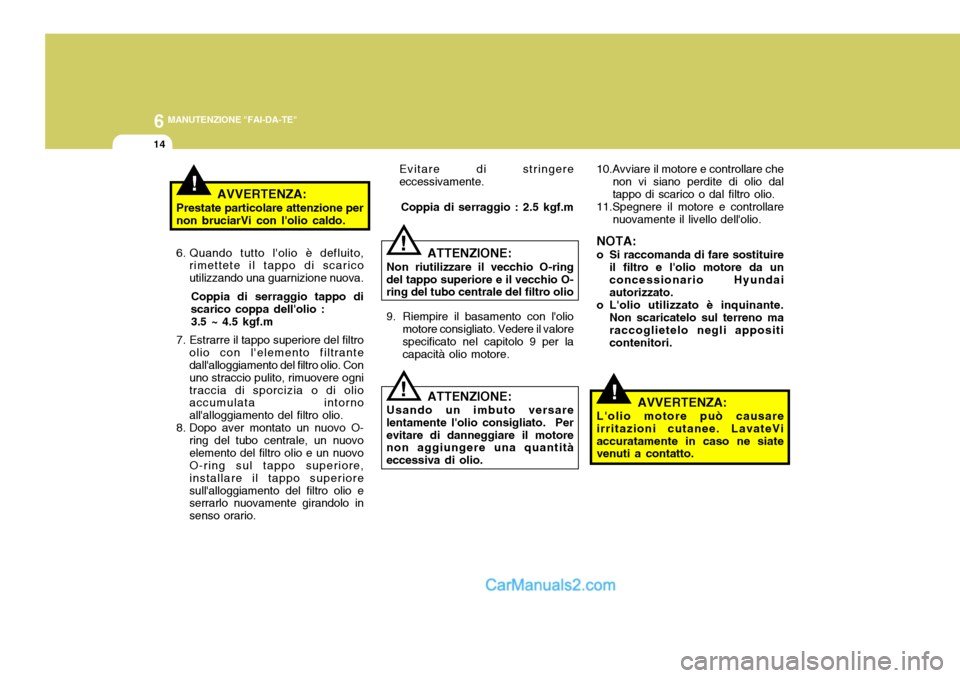 Hyundai Matrix 2005 Manuale del proprietario (in Italian) 6 MANUTENZIONE "FAI-DA-TE"
14
!
!AVVERTENZA:
Prestate particolare attenzione per non bruciarVi con lolio caldo.
6. Quando tutto lolio è defluito, rimettete il tappo di scarico utilizzando una guar Hyundai Matrix 2005 Manuale del proprietario (in Italian) 6 MANUTENZIONE "FAI-DA-TE"
14
!
!AVVERTENZA:
Prestate particolare attenzione per non bruciarVi con lolio caldo.
6. Quando tutto lolio è defluito, rimettete il tappo di scarico utilizzando una guar