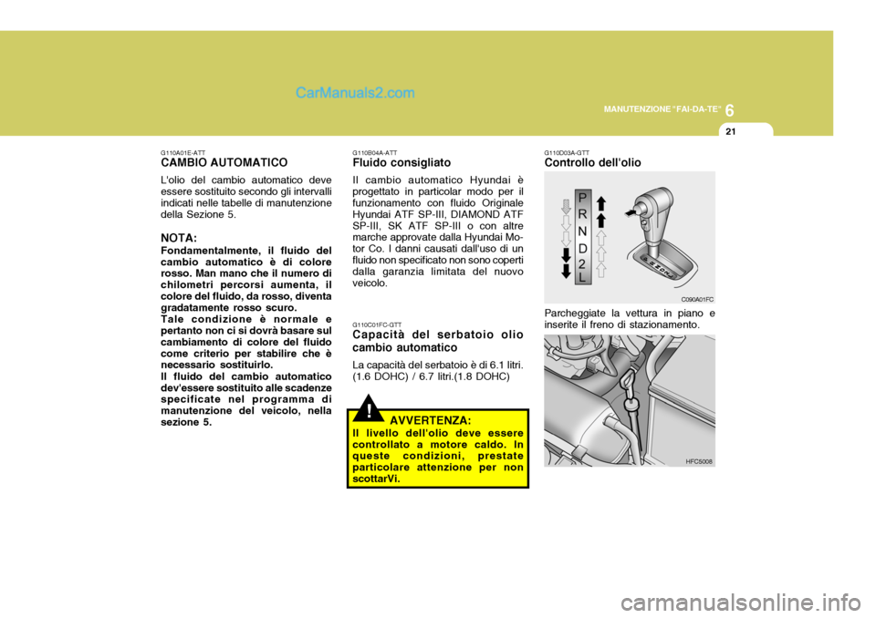 Hyundai Matrix 2005 Manuale del proprietario (in Italian) 6
MANUTENZIONE "FAI-DA-TE"
21
G110A01E-ATT
CAMBIO AUTOMATICO
Lolio del cambio automatico deve essere sostituito secondo gli intervalli indicati nelle tabelle di manutenzione della Sezione 5. NOTA: Fo Hyundai Matrix 2005 Manuale del proprietario (in Italian) 6
MANUTENZIONE "FAI-DA-TE"
21
G110A01E-ATT
CAMBIO AUTOMATICO
Lolio del cambio automatico deve essere sostituito secondo gli intervalli indicati nelle tabelle di manutenzione della Sezione 5. NOTA: Fo