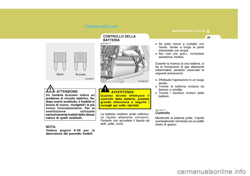 Hyundai Matrix 2005 Manuale del proprietario (in Italian) 6
MANUTENZIONE "FAI-DA-TE"
29
!
CONTROLLO DELLA BATTERIA
!
ATTENZIONE:
Un fusibile bruciato indica un problema al circuito elettrico. Se,dopo averlo sostituito, il fusibile si brucia di nuovo, rivolge Hyundai Matrix 2005 Manuale del proprietario (in Italian) 6
MANUTENZIONE "FAI-DA-TE"
29
!
CONTROLLO DELLA BATTERIA
!
ATTENZIONE:
Un fusibile bruciato indica un problema al circuito elettrico. Se,dopo averlo sostituito, il fusibile si brucia di nuovo, rivolge