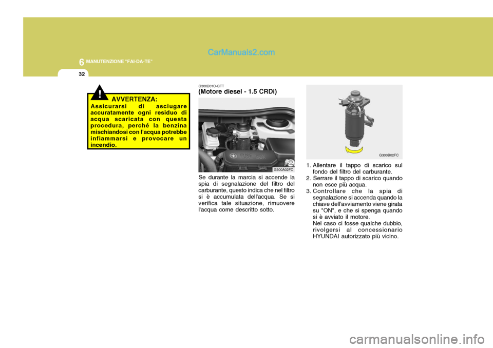 Hyundai Matrix 2005 Manuale del proprietario (in Italian) 6 MANUTENZIONE "FAI-DA-TE"
32
!AVVERTENZA:
Assicurarsi di asciugare
accuratamente ogni residuo di acqua scaricata con questaprocedura, perché la benzina mischiandosi con lacqua potrebbe infiammarsi Hyundai Matrix 2005 Manuale del proprietario (in Italian) 6 MANUTENZIONE "FAI-DA-TE"
32
!AVVERTENZA:
Assicurarsi di asciugare
accuratamente ogni residuo di acqua scaricata con questaprocedura, perché la benzina mischiandosi con lacqua potrebbe infiammarsi