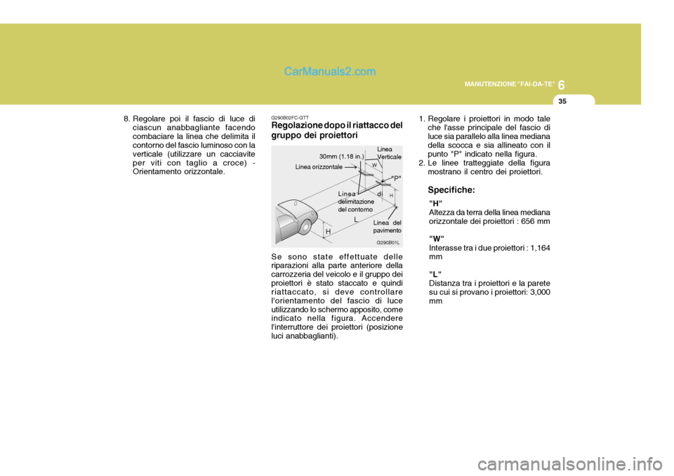Hyundai Matrix 2005 Manuale del proprietario (in Italian) 6
MANUTENZIONE "FAI-DA-TE"
35
8. Regolare poi il fascio di luce di ciascun anabbagliante facendo combaciare la linea che delimita il contorno del fascio luminoso con la verticale (utilizzare un caccia Hyundai Matrix 2005 Manuale del proprietario (in Italian) 6
MANUTENZIONE "FAI-DA-TE"
35
8. Regolare poi il fascio di luce di ciascun anabbagliante facendo combaciare la linea che delimita il contorno del fascio luminoso con la verticale (utilizzare un caccia