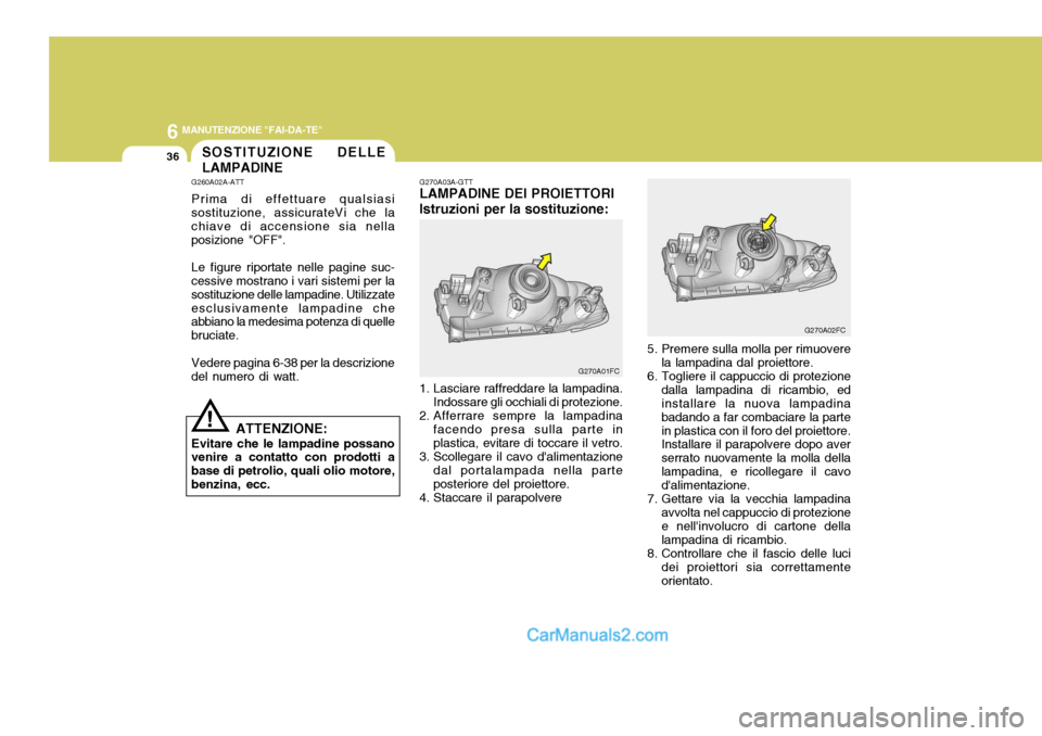Hyundai Matrix 2005 Manuale del proprietario (in Italian) 6 MANUTENZIONE "FAI-DA-TE"
36
!
SOSTITUZIONE DELLE LAMPADINE
G260A02A-ATT Prima di effettuare qualsiasi sostituzione, assicurateVi che la chiave di accensione sia nellaposizione "OFF". Le figure ripor Hyundai Matrix 2005 Manuale del proprietario (in Italian) 6 MANUTENZIONE "FAI-DA-TE"
36
!
SOSTITUZIONE DELLE LAMPADINE
G260A02A-ATT Prima di effettuare qualsiasi sostituzione, assicurateVi che la chiave di accensione sia nellaposizione "OFF". Le figure ripor