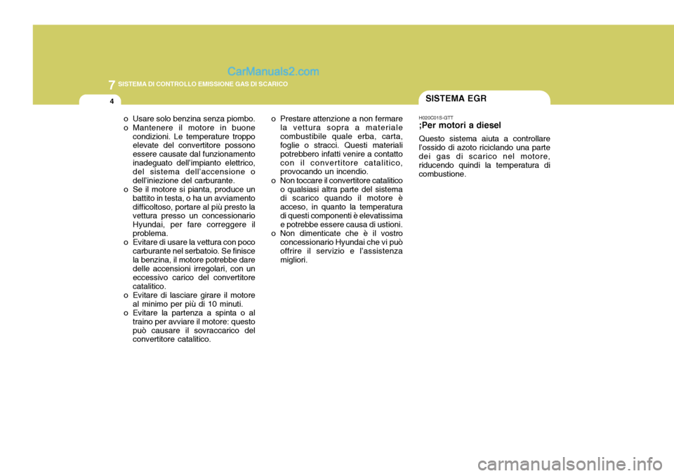 Hyundai Matrix 2005 Manuale del proprietario (in Italian) 7SISTEMA DI CONTROLLO EMISSIONE GAS DI SCARICO
4SISTEMA EGR
o Usare solo benzina senza piombo.
o Mantenere il motore in buone condizioni. Le temperature troppo elevate del convertitore possono essere Hyundai Matrix 2005 Manuale del proprietario (in Italian) 7SISTEMA DI CONTROLLO EMISSIONE GAS DI SCARICO
4SISTEMA EGR
o Usare solo benzina senza piombo.
o Mantenere il motore in buone condizioni. Le temperature troppo elevate del convertitore possono essere