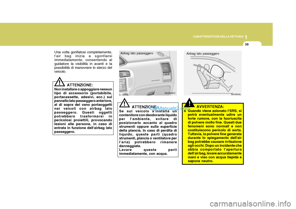 Hyundai Matrix 2005 Manuale del proprietario (in Italian) 1
CARATTERISTICHE DELLA VETTURA
39
!
ATTENZIONE:
Non installare o appoggiare nessun tipo di accessorio (portabibite,portacassette, adesivi, ecc.) sul pannello lato passeggero anteriore, al di sopra de Hyundai Matrix 2005 Manuale del proprietario (in Italian) 1
CARATTERISTICHE DELLA VETTURA
39
!
ATTENZIONE:
Non installare o appoggiare nessun tipo di accessorio (portabibite,portacassette, adesivi, ecc.) sul pannello lato passeggero anteriore, al di sopra de