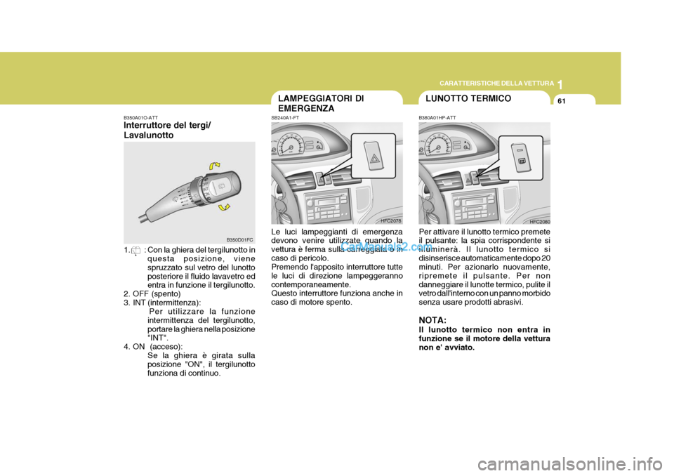 Hyundai Matrix 2005 Manuale del proprietario (in Italian) 1
CARATTERISTICHE DELLA VETTURA
61
B350A01O-ATT Interruttore del tergi/ Lavalunotto
1. : Con la ghiera del tergilunotto in
questa posizione, viene spruzzato sul vetro del lunottoposteriore il fluido Hyundai Matrix 2005 Manuale del proprietario (in Italian) 1
CARATTERISTICHE DELLA VETTURA
61
B350A01O-ATT Interruttore del tergi/ Lavalunotto
1. : Con la ghiera del tergilunotto in
questa posizione, viene spruzzato sul vetro del lunottoposteriore il fluido