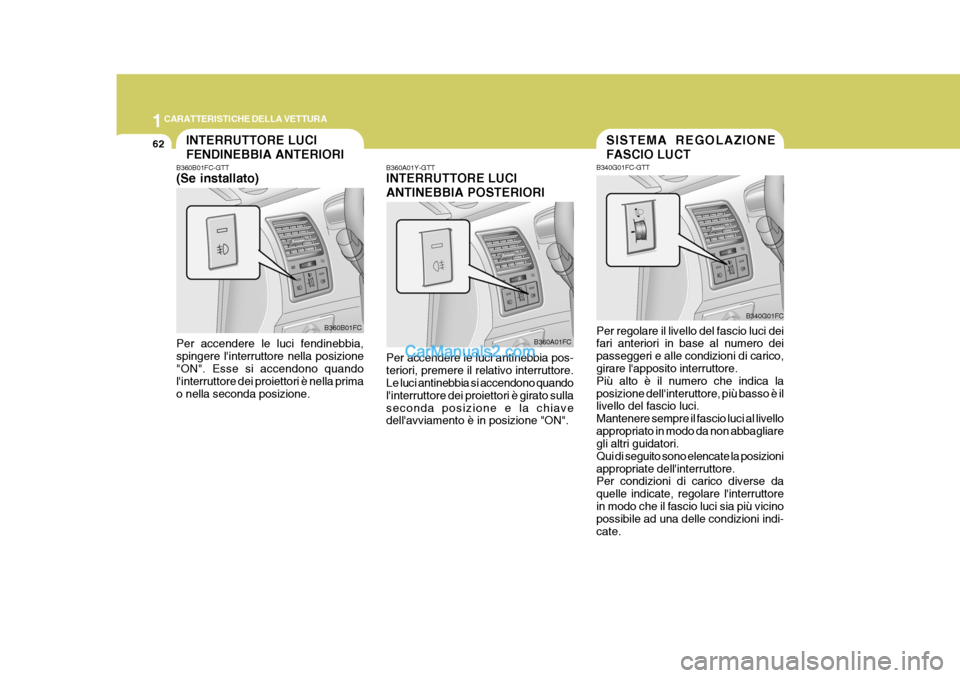 Hyundai Matrix 2005 Manuale del proprietario (in Italian) 1CARATTERISTICHE DELLA VETTURA
62
B360A01Y-GTT INTERRUTTORE LUCI ANTINEBBIA POSTERIORI Per accendere le luci antinebbia pos- teriori, premere il relativo interruttore. Le luci antinebbia si accendono Hyundai Matrix 2005 Manuale del proprietario (in Italian) 1CARATTERISTICHE DELLA VETTURA
62
B360A01Y-GTT INTERRUTTORE LUCI ANTINEBBIA POSTERIORI Per accendere le luci antinebbia pos- teriori, premere il relativo interruttore. Le luci antinebbia si accendono