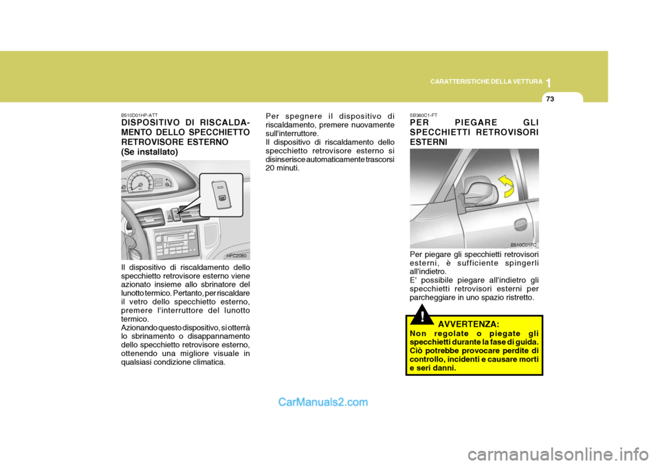 Hyundai Matrix 2005 Manuale del proprietario (in Italian) 1
CARATTERISTICHE DELLA VETTURA
73
!
SB360C1-FT PER PIEGARE GLI SPECCHIETTI RETROVISORIESTERNI Per piegare gli specchietti retrovisori esterni, è sufficiente spingerli allindietro. E possibile pieg Hyundai Matrix 2005 Manuale del proprietario (in Italian) 1
CARATTERISTICHE DELLA VETTURA
73
!
SB360C1-FT PER PIEGARE GLI SPECCHIETTI RETROVISORIESTERNI Per piegare gli specchietti retrovisori esterni, è sufficiente spingerli allindietro. E possibile pieg