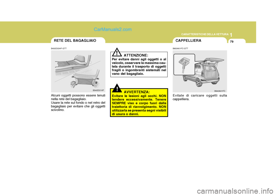 Hyundai Matrix 2005 Manuale del proprietario (in Italian) 1
CARATTERISTICHE DELLA VETTURA
79
!
ATTENZIONE:
Per evitare danni agli oggetti o al veicolo, osservare la massima cau-tela durante il trasporto di oggetti fragili o ingombranti sistemati nel vano del Hyundai Matrix 2005 Manuale del proprietario (in Italian) 1
CARATTERISTICHE DELLA VETTURA
79
!
ATTENZIONE:
Per evitare danni agli oggetti o al veicolo, osservare la massima cau-tela durante il trasporto di oggetti fragili o ingombranti sistemati nel vano del