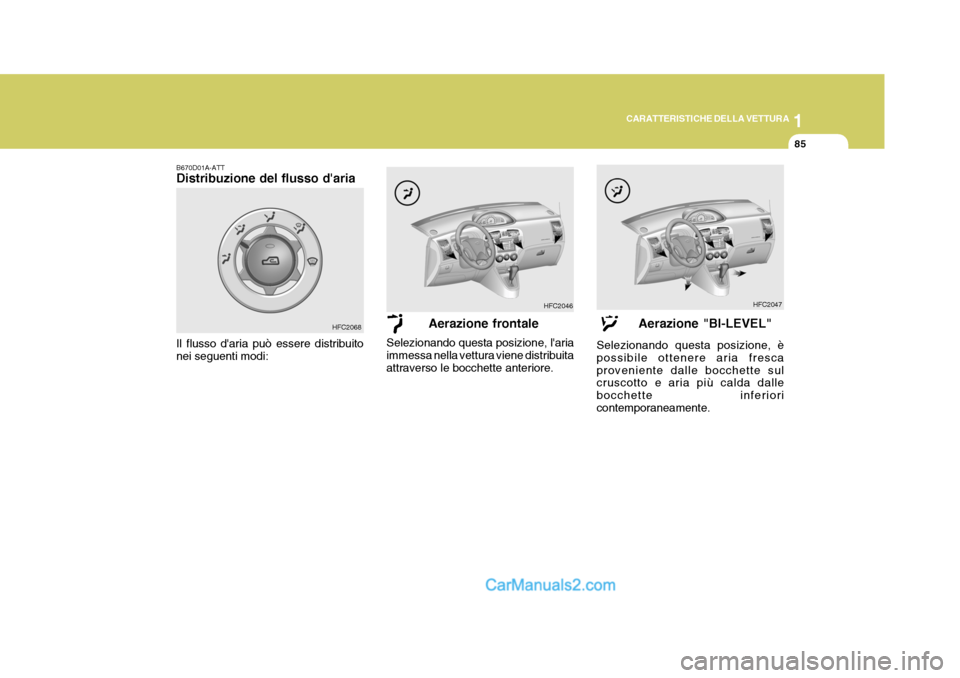 Hyundai Matrix 2005 Manuale del proprietario (in Italian) 1
CARATTERISTICHE DELLA VETTURA
85
HFC2068
B670D01A-ATT Distribuzione del flusso daria
Il flusso daria può essere distribuito nei seguenti modi:Aerazione frontale
Selezionando questa posizione, la Hyundai Matrix 2005 Manuale del proprietario (in Italian) 1
CARATTERISTICHE DELLA VETTURA
85
HFC2068
B670D01A-ATT Distribuzione del flusso daria
Il flusso daria può essere distribuito nei seguenti modi:Aerazione frontale
Selezionando questa posizione, la