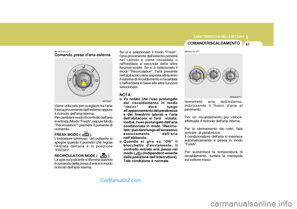 Hyundai Matrix 2005 Manuale del proprietario (in Italian) 1
CARATTERISTICHE DELLA VETTURA
87COMANDI RISCALDAMENTO
B690A01S-GTT
B670C01FC-GTT Comando presa daria esterna Se si è selezionato il modo "Fresh", laria proveniente dallesterno penetra nel veicol Hyundai Matrix 2005 Manuale del proprietario (in Italian) 1
CARATTERISTICHE DELLA VETTURA
87COMANDI RISCALDAMENTO
B690A01S-GTT
B670C01FC-GTT Comando presa daria esterna Se si è selezionato il modo "Fresh", laria proveniente dallesterno penetra nel veicol