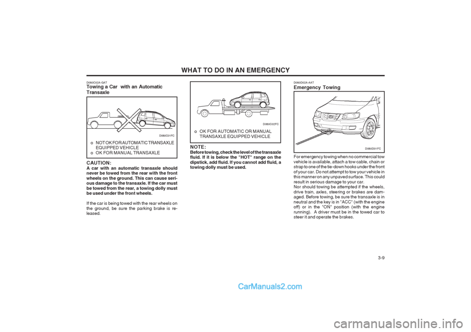 Hyundai Matrix 2004 Owners Guide WHAT TO DO IN AN EMERGENCY  3-9
D080C02A-GAT Towing a Car  with an Automatic Transaxle CAUTION: A car with an automatic transaxle should never be towed from the rear with the front wheels on the groun