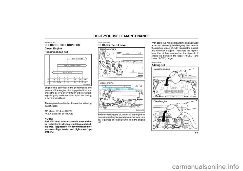 Hyundai Matrix 2004  Owners Manual DO-IT-YOURSELF MAINTENANCE  6-5
G030C01FC-GAT
To Check the Oil Level
HFC5007
Before checking the oil, warm up the engine to
normal operating temperature and be sure your car is parked on level ground.
