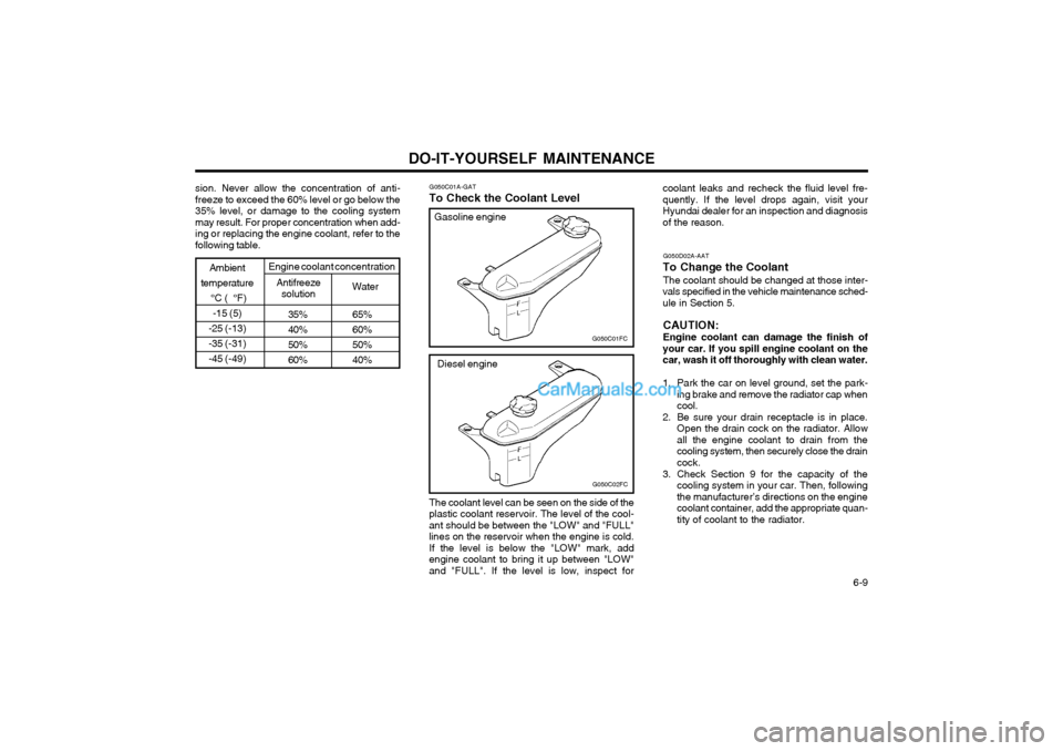 Hyundai Matrix 2004  Owners Manual DO-IT-YOURSELF MAINTENANCE  6-9
35% 65% 
40% 60%
50% 50%
60% 40%
Ambient
temperature  °C (  °F)-15 (5)
-25 (-13) -35 (-31)-45 (-49)
Antifreeze solution Water
Engine coolant concentration G050C01A-GA