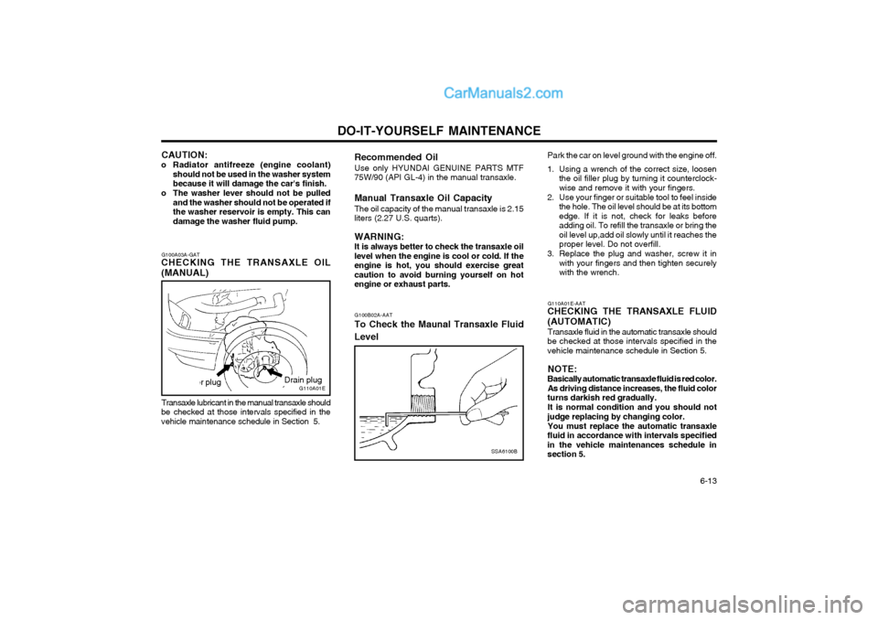 Hyundai Matrix 2004  Owners Manual DO-IT-YOURSELF MAINTENANCE  6-13
CAUTION:
o Radiator antifreeze (engine coolant) should not be used in the washer system because it will damage the cars finish.
o The washer lever should not be pulle