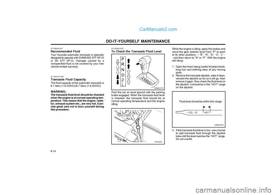 Hyundai Matrix 2004 User Guide DO-IT-YOURSELF MAINTENANCE
6-14 While the engine is idling, apply the brakes and move the gear selector lever from "P" to eachof its other positions -- "R", "N", "D", "2", "L" -- and then return to "N