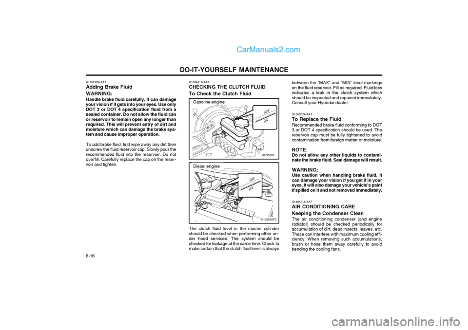 Hyundai Matrix 2004  Owners Manual DO-IT-YOURSELF MAINTENANCE
6-16 G130B02A-AAT
To Replace the Fluid
Recommended brake fluid conforming to DOT 3 or DOT 4 specification should be used. Thereservoir cap must be fully tightened to avoidco