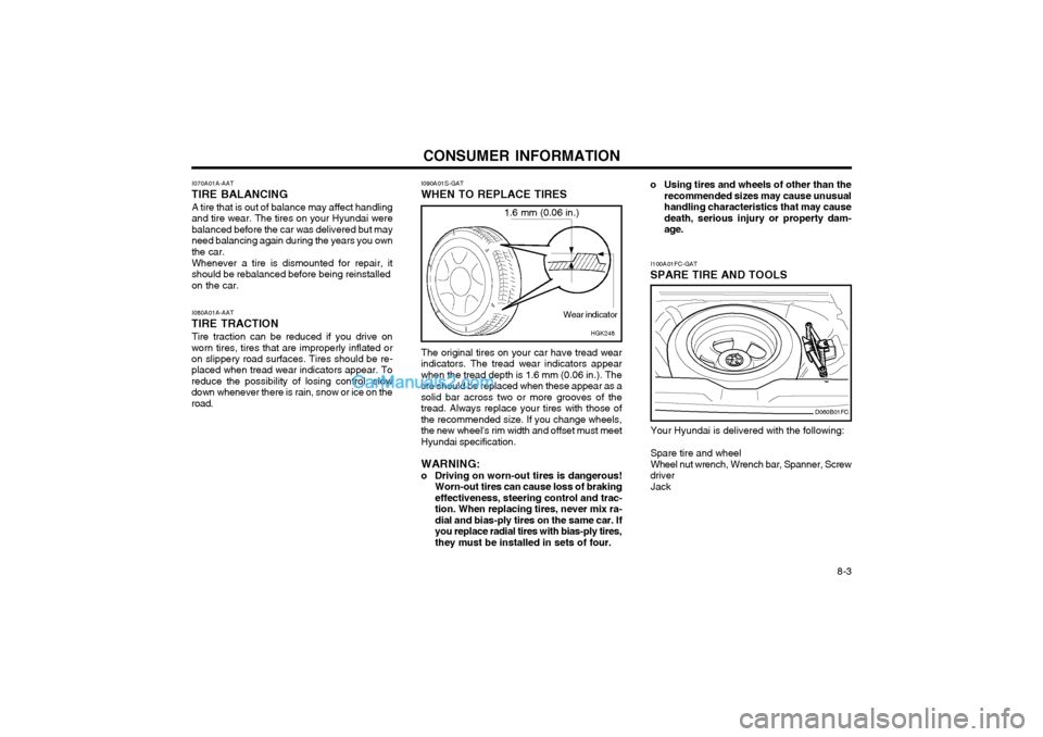 Hyundai Matrix 2004  Owners Manual CONSUMER INFORMATION 8-3
I090A01S-GAT WHEN TO REPLACE TIRES
HGK248
1.6 mm (0.06 in.)
Wear indicator
I070A01A-AAT
TIRE BALANCING
A tire that is out of balance may affect handling and tire wear. The tir
