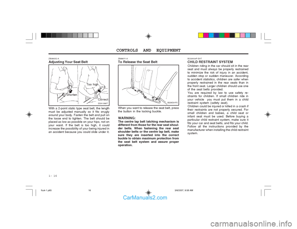 Hyundai Matrix 2004  Owners Manual CONTROLS AND EQUIPMENT
1- 16 B230A04P-EAT
CHILD RESTRAINT SYSTEM Children riding in the car should sit in the rear
seat and must always be properly restrained to minimize the risk of injury in an acci