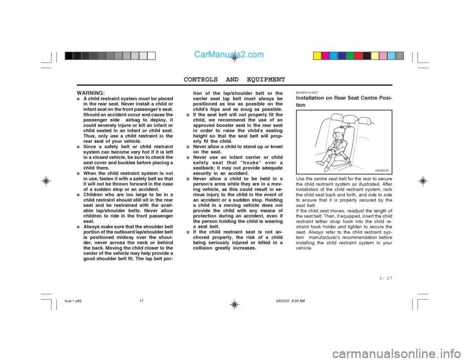 Hyundai Matrix 2004  Owners Manual  1-  17
CONTROLS AND EQUIPMENT
WARNING: 
o A child restraint system must be placed in the rear seat. Never install a child orinfant seat on the front passengers seat.Should an accident occur and caus