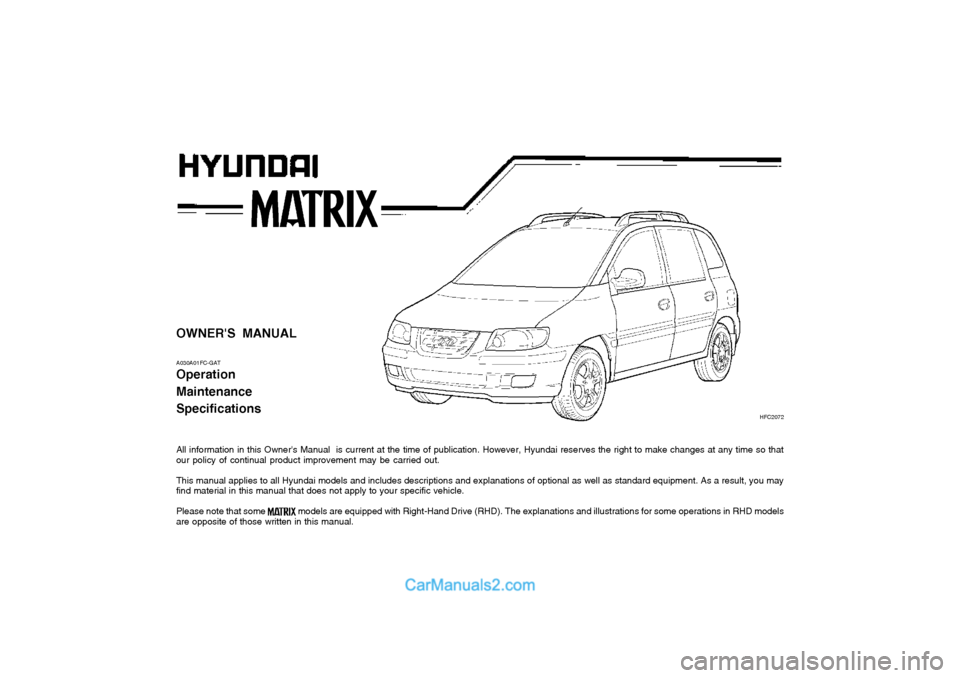 Hyundai Matrix 2004  Owners Manual OWNERS MANUAL A030A01FC-GAT Operation MaintenanceSpecifications 
All information in this Owners Manual  is current at the time of publication. However, Hyundai reserves the right to make changes at 