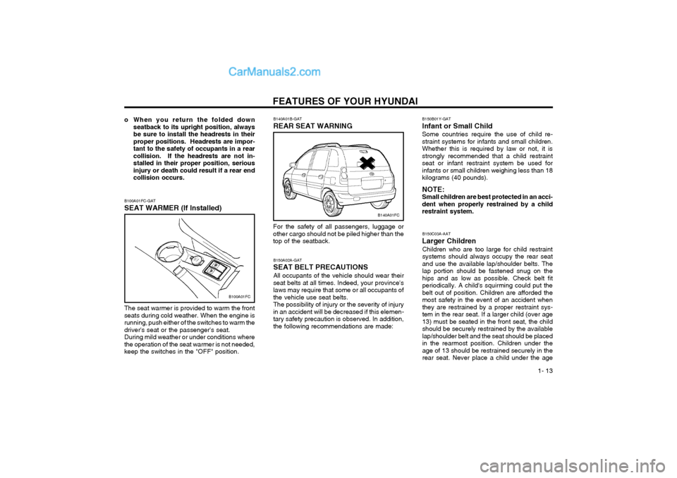Hyundai Matrix 2004  Owners Manual FEATURES OF YOUR HYUNDAI  1- 13
B140A01B-GAT REAR SEAT WARNING
B140A01FC
For the safety of all passengers, luggage or other cargo should not be piled higher than thetop of the seatback.
B100A01FC-GAT 