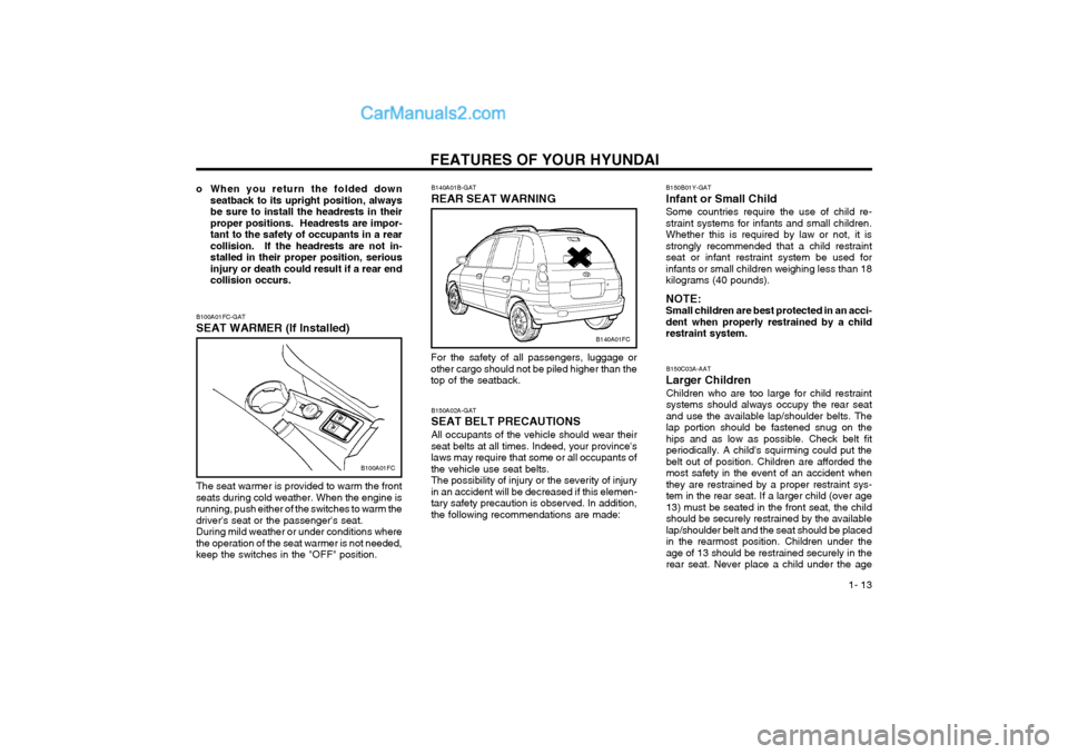 Hyundai Matrix 2004 Owners Guide FEATURES OF YOUR HYUNDAI  1- 13
B140A01B-GAT REAR SEAT WARNING
B140A01FC
For the safety of all passengers, luggage or other cargo should not be piled higher than thetop of the seatback.
B100A01FC-GAT 