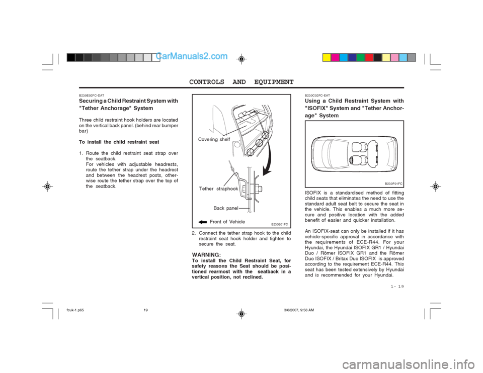 Hyundai Matrix 2004  Owners Manual  1-  19
CONTROLS AND EQUIPMENT
B230E01FC
Back panel
Front of Vehicle
Tether straphook
B230E02FC-DAT Securing a Child Restraint System with "Tether Anchorage" System Three child restraint hook holders 