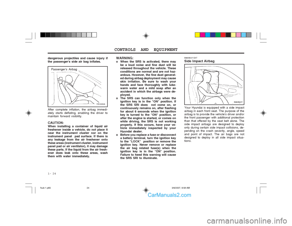 Hyundai Matrix 2004  Owners Manual CONTROLS AND EQUIPMENT
1- 24
WARNING: 
o When the SRS is activated, there may be a loud noise and fine dust will be released throughout the vehicle. These conditions are normal and are not haz- ardous