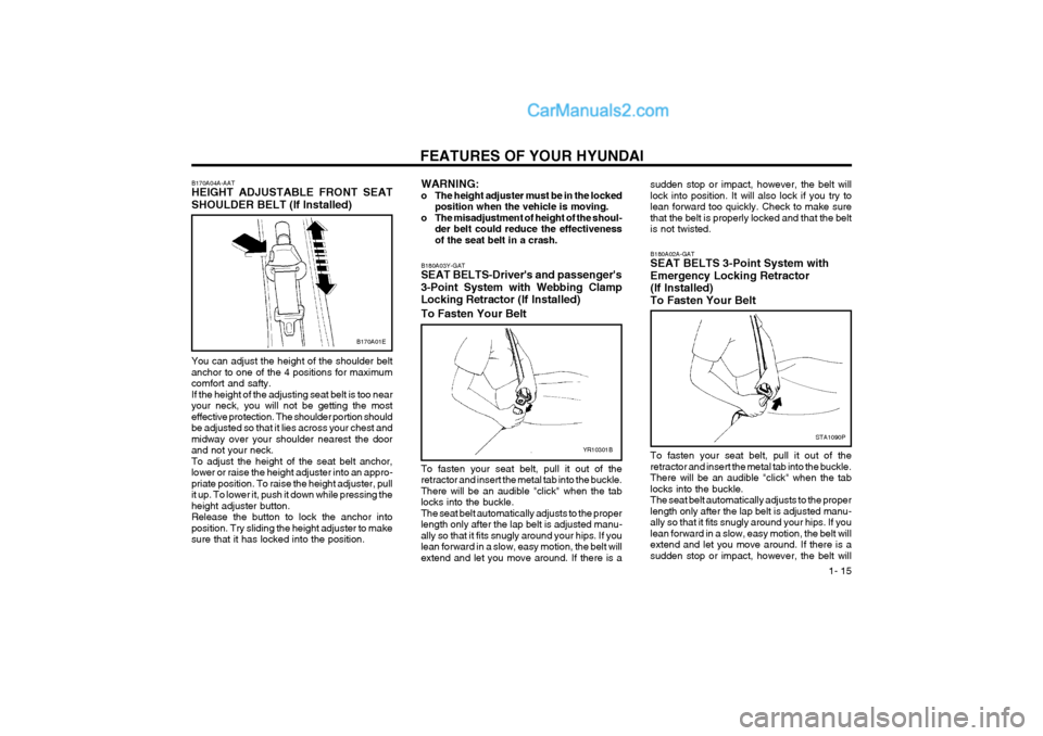 Hyundai Matrix 2004 Owners Manual FEATURES OF YOUR HYUNDAI 1- 15
B170A01E
STA1090P
B180A02A-GAT SEAT BELTS 3-Point System with Emergency Locking Retractor (If Installed)To Fasten Your Belt To fasten your seat belt, pull it out of the Hyundai Matrix 2004 Owners Manual FEATURES OF YOUR HYUNDAI 1- 15
B170A01E
STA1090P
B180A02A-GAT SEAT BELTS 3-Point System with Emergency Locking Retractor (If Installed)To Fasten Your Belt To fasten your seat belt, pull it out of the