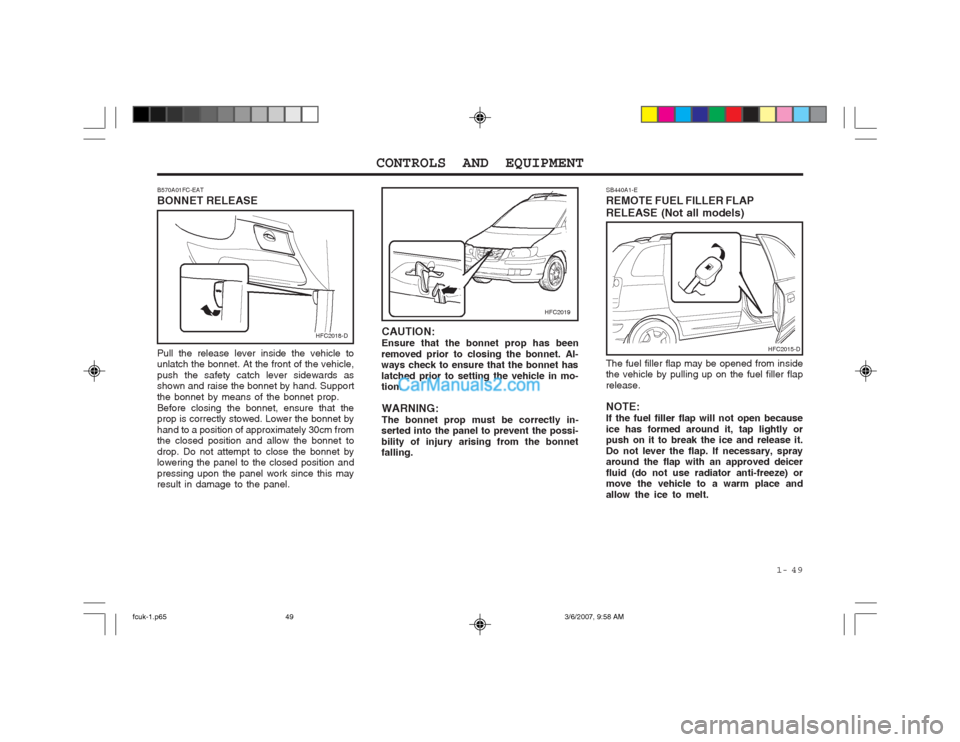 Hyundai Matrix 2004  Owners Manual  1-  49
CONTROLS AND EQUIPMENT
B570A01FC-EAT BONNET RELEASE Pull the release lever inside the vehicle to unlatch the bonnet. At the front of the vehicle, push the safety catch lever sidewards as shown