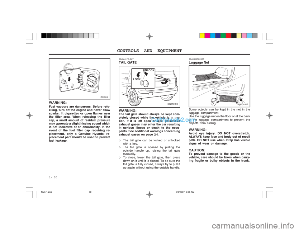 Hyundai Matrix 2004 Service Manual CONTROLS AND EQUIPMENT
1- 50
B540A01FC-GAT TAIL GATE
B540A01FC
WARNING: The tail gate should always be kept com- pletely closed while the vehicle is in mo- tion. If it is left open or ajar, poisonous 