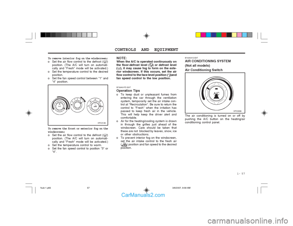 Hyundai Matrix 2004 Owners Manual 1- 57
CONTROLS AND EQUIPMENT
B740A01S-EAT AIR CONDITIONING SYSTEM (Not all models)Air Conditioning Switch
To remove interior fog on the windscreen;
o Set the air flow control to the defrost ()
posit Hyundai Matrix 2004 Owners Manual 1- 57
CONTROLS AND EQUIPMENT
B740A01S-EAT AIR CONDITIONING SYSTEM (Not all models)Air Conditioning Switch
To remove interior fog on the windscreen;
o Set the air flow control to the defrost ()
posit