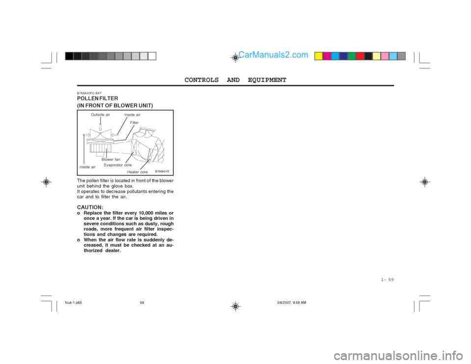 Hyundai Matrix 2004  Owners Manual  1-  59
CONTROLS AND EQUIPMENT
B760A01E
The pollen filter is located in front of the blower unit behind the glove box.It operates to decrease pollutants entering the car and to filter the air. CAUTION